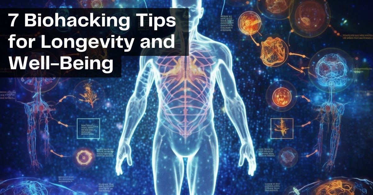 7 Biohacking Tips for longevity & Well-Being