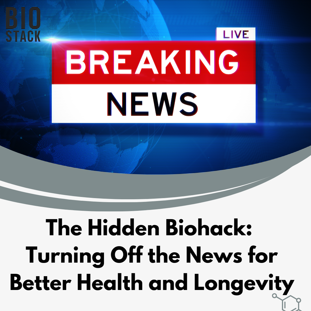 The Hidden Biohack: Turning Off the News for Better Health and Longevity