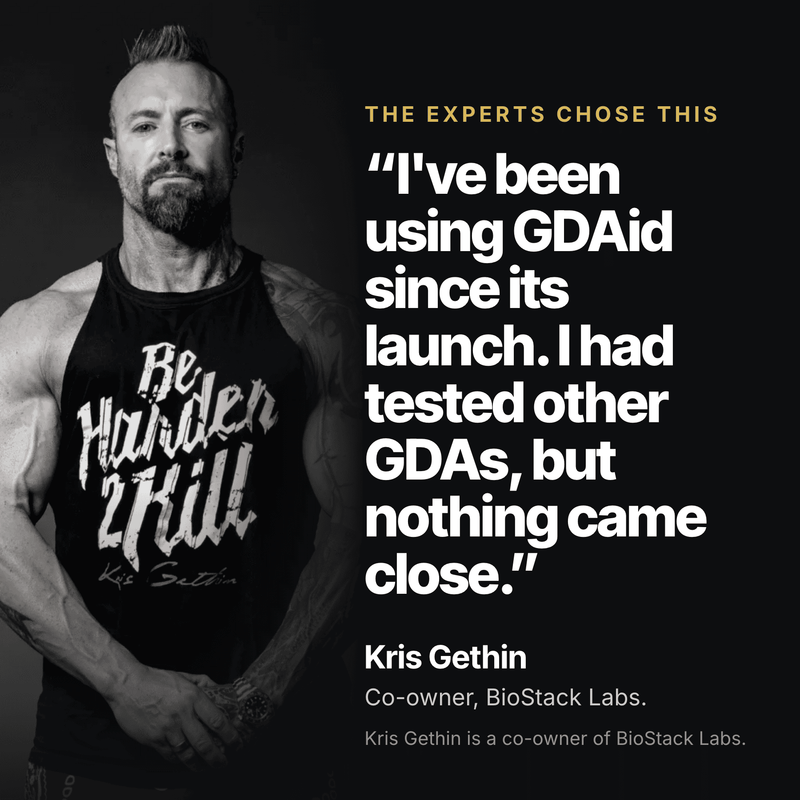 Kris Gethin, co-owner of BioStack Labs: "I've been using GDAid since its launch. I had tested other GDAs, but nothing came close."